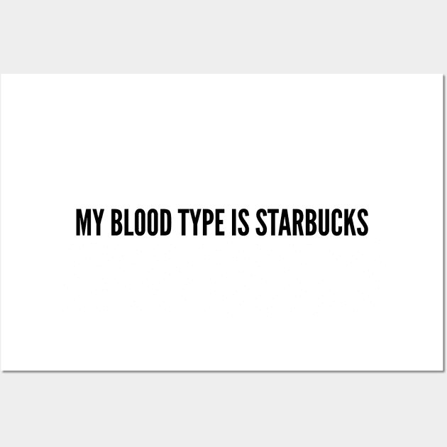 My Blood Type Is Starbucks - Funny Joke Statement Humor Quotes Saying Slogan Humor Wall Art by sillyslogans